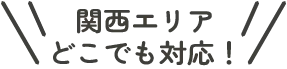 関西エリアどこでも対応